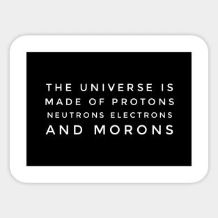 the universe is made of protons neutrons electrons and morons Sticker